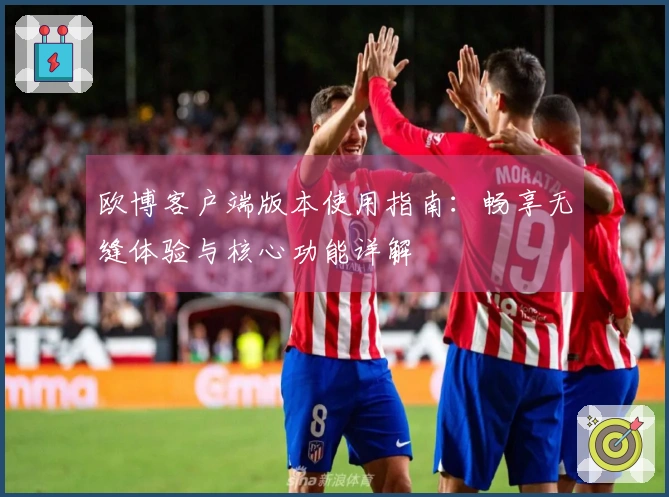 欧博客户端版本使用指南：畅享无缝体验与核心功能详解
