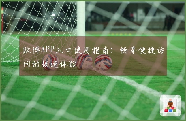 欧博APP入口使用指南：畅享便捷访问的极速体验