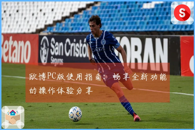 欧博PC版使用指南：畅享全新功能的操作体验分享