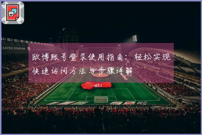 欧博账号登录使用指南：轻松实现快速访问方法与步骤详解