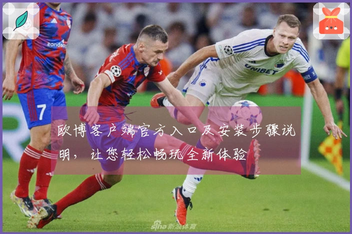 欧博客户端官方入口及安装步骤说明，让您轻松畅玩全新体验