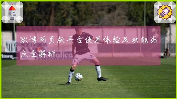 欧博网页版平台使用体验及功能亮点全解析