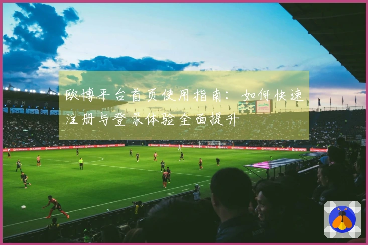 欧博平台首页使用指南：如何快速注册与登录体验全面提升