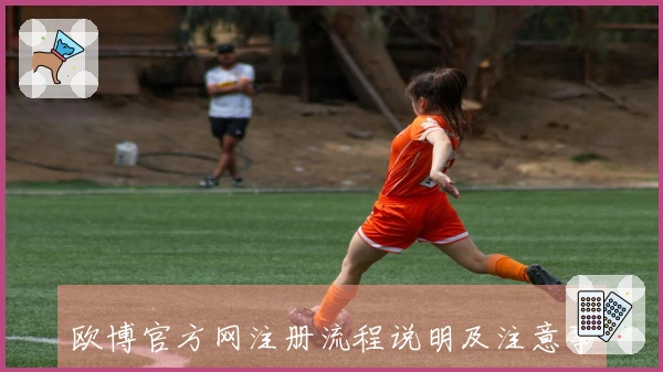 欧博官方网注册流程说明及注意事项详解